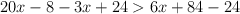  20x - 8  - 3x +24 > 6x +  84 - 24 