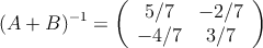 (A+B)^{-1} =
\left(
\begin{array}{cc}
     5/7 & -2/7 
  \\ -4/7 & 3/7
\end{array}
\right)
