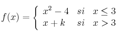 
f(x)= \left\{ \begin{array}{lcc}
              x^2-4 &   si  & x \leq 3 
              \\x+k & si & x > 3            
              \end{array}
    \right.
