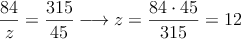 \frac{84}{z}=\frac{315}{45} \longrightarrow z = \frac{84 \cdot 45}{315} = 12