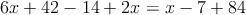 6x+42 - 14+2x = x-7+ 84