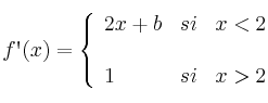  
f\textsc{\char13}(x)= \left\{ \begin{array}{lcc}
              2x+b &   si  & x < 2 \\
              
              \\ 1 &  si  & x > 2 
              \end{array}
    \right.
