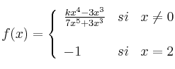 
f(x)= \left\{ \begin{array}{lcc}
              \frac{kx^4-3x^3}{7x^5+3x^3} &   si  & x \neq 0 \\
              \\-1 & si & x = 2

            
              \end{array}
    \right.
