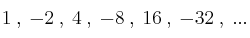 1 \: , \: -2 \: , \: 4 \: , \: -8 \: , \: 16 \: ,  \: -32 \: , \: ...