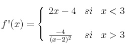f\textsc{\char13}(x)=
\left\{
\begin{array}{lcr}
 2x-4 & si &  x < 3 \\
\\ \frac{-4}{(x-2)^2} & si &  x > 3 \\
\end{array}
\right. 
