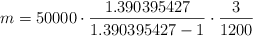 m = 50000 \cdot \frac{1.390395427}{1.390395427-1} \cdot \frac{3}{1200} m = 50000 \cdot \frac{1.390395427}{1.390395427-1} \cdot \frac{3}{1200}