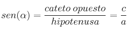 sen (\alpha)=\frac{cateto \: opuesto}{hipotenusa}=\frac{c}{a} sen (\alpha)=\frac{cateto \: opuesto}{hipotenusa}=\frac{c}{a}