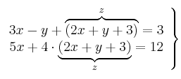 \left.
\begin{array}{r}
3x -y + \overbrace{(2x + y +3)}^{z} = 3 \\
5x + 4 \cdot \underbrace{(2x + y +3)}_{z} = 12
\end{array}
\right\} \left.
\begin{array}{r}
3x -y + \overbrace{(2x + y +3)}^{z} = 3 \\
5x + 4 \cdot \underbrace{(2x + y +3)}_{z} = 12
\end{array}
\right\}