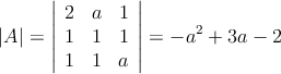 |A| = \left|
\begin{array}{ccc}
2 & a &1  \\
1 & 1 & 1   \\
1 & 1 & a 
\end{array}
\right| = -a^2+3a-2