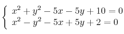  \left\{
\begin{array}{ll}
x^2 + y^2 - 5x -5y + 10  = 0 \\
x^2 -  y^2 - 5x + 5y + 2  = 0
\end{array}
\right. 