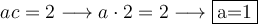 ac=2 \longrightarrow a \cdot 2 = 2 \longrightarrow \fbox{a=1}