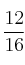 \frac{12}{16}