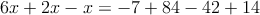 6x+2x -x= -7+ 84-42+14