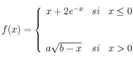 f(x)= \left\{ \begin{array}{lcc}
             x+2e^{-x} &   si  & x \leq 0 \\
             \\ 
             \\ a \sqrt{b-x} &  si  & x > 0 
             \end{array}
   \right.