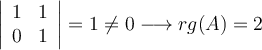 \left|
\begin{array}{ccc|c}
     1 & 1 
  \\  0 & 1
 \end{array}
\right | = 1 \neq 0 \longrightarrow rg(A)=2