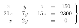 \left.
\begin{array}{ccccc}
x &+ y&+ z & = & 150 \\
20x& + 7y & +15z&= & 2300 \\
-x&+2y& & = & 0
\end{array}
\right\} \left.
\begin{array}{ccccc}
x &+ y&+ z & = & 150 \\
20x& + 7y & +15z&= & 2300 \\
-x&+2y& & = & 0
\end{array}
\right\}