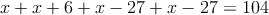 x + x+6 + x-27 + x-27 = 104