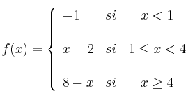  
f(x)= \left\{ \begin{array}{lcc}
              -1 & si & x < 1 \\
              \\ x-2 &   si  & 1 \leq x < 4 \\
              \\ 8-x &  si &  x \geq 4 
              \end{array}
    \right.
