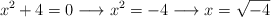 x^2+4 = 0 \longrightarrow x^2=-4 \longrightarrow x=\sqrt{-4}  