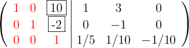  \left(
\begin{array}{ccc|ccc}
\textcolor{red}{1} & \textcolor{red}{0} & \fbox{10} & 1 & 3 & 0 \\
\textcolor{red}{0} & \textcolor{red}{1} & \fbox{-2} & 0 &-1 & 0 \\
\textcolor{red}{0} & \textcolor{red}{0} & \textcolor{red}{1} & 1/5 & 1/10 & -1/10
\end{array}
\right) 