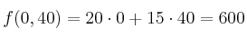 f(0,40)= 20 \cdot 0 +15 \cdot 40 = 600 f(0,40)= 20 \cdot 0 +15 \cdot 40 = 600