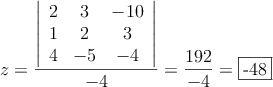 z= \frac{\left|
\begin{array}{ccc}
2 & 3 & -10\\
1 & 2 & 3\\
4 & -5 & -4
\end{array}
\right| }{-4} = \frac{192}{-4}=\fbox{-48}
