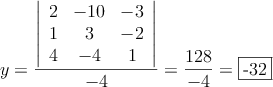 y= \frac{\left|
\begin{array}{ccc}
2 & -10 & -3\\
1 & 3 & -2\\
4 & -4 & 1
\end{array}
\right| }{-4} = \frac{128}{-4}=\fbox{-32}