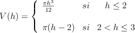 V(h) = \left\{
\begin{array}{lcc}
\frac{\pi h^3}{12} & si & h \leq 2 \\
\\
\pi (h-2) & si & 2<h \leq 3
\end{array}
\right.