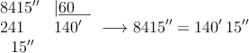 \begin{array}{ll}
8415^\prime^\prime &|\underline{60 \quad} \\
241& 140^\prime \\
\:\:\: 15^\prime^\prime &
\end{array} \longrightarrow 8415^\prime^\prime = 140^\prime \: 15^\prime^\prime \begin{array}{ll}
8415^\prime^\prime &|\underline{60 \quad} \\
241& 140^\prime \\
\:\:\: 15^\prime^\prime &
\end{array} \longrightarrow 8415^\prime^\prime = 140^\prime \: 15^\prime^\prime