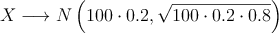 X \longrightarrow N\left(100 \cdot 0.2, \sqrt{100 \cdot 0.2 \cdot 0.8}\right)