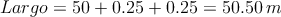 Largo = 50 + 0.25+0.25 = 50.50 \: m Largo = 50 + 0.25+0.25 = 50.50 \: m