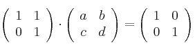 \left(
\begin{array}{cc}
     1 & 1 
  \\ 0 & 1
\end{array}
\right) \cdot \left(
\begin{array}{cc}
     a & b 
  \\ c & d
\end{array}
\right) = \left(
\begin{array}{cc}
     1 & 0 
  \\ 0 & 1
\end{array}
\right)