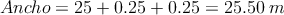 Ancho = 25 + 0.25+0.25 = 25.50 \: m Ancho = 25 + 0.25+0.25 = 25.50 \: m