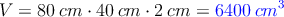 V = 80 \: cm \cdot 40 \: cm \cdot 2 \: cm = \textcolor{blue}{6400 \: cm^3}