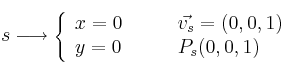 s \longrightarrow 
\left\{ 
\begin{array}{ll}
x=0 & \qquad \vec{v_s} = (0,0,1) \\
y=0 & \qquad P_s(0,0,1)
\end{array}
\right.
