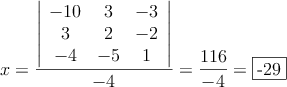 x= \frac{\left|
\begin{array}{ccc}
-10 & 3 & -3\\
3 & 2 & -2\\
-4 & -5 & 1
\end{array}
\right| }{-4} = \frac{116}{-4}=\fbox{-29}
