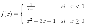 
f(x)= \left\{ \begin{array}{lcc}
              \frac{1}{x-1} &   si  & x < 0 \\
              \\ x^2-3x-1 &  si &  x \geq 0 
              \end{array}
    \right.
