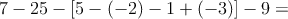 7 -25 - \left[ 5-(-2) -1 + (-3) \right] - 9 =