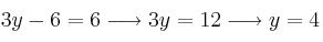 3y-6 = 6 \longrightarrow 3y=12 \longrightarrow y=4 3y-6 = 6 \longrightarrow 3y=12 \longrightarrow y=4