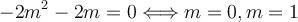 -2m^2-2m = 0 \Longleftrightarrow m=0 , m=1