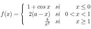 f(x) = \left\{
\begin{array}{rcr}
1+cos \: x  & si & x \leq 0 \\
2(a-x) & si & 0 < x < 1  \\
\frac{b}{x^2} & si & x \geq 1
\end{array}
\right.