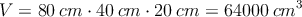 V = 80 \: cm \cdot 40 \: cm \cdot 20 \: cm = 64000 \: cm^3