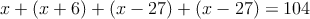 x + (x+6) + (x-27) + (x-27) = 104