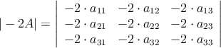|-2A| = \left|
\begin{array}{ccc}
 -2 \cdot a_{11} & -2 \cdot a_{12} & -2 \cdot a_{13} \\
 -2 \cdot a_{21} & -2 \cdot a_{22} & -2 \cdot a_{23} \\
 -2 \cdot a_{31} & -2 \cdot a_{32} & -2 \cdot  a_{33} 
\end{array}
\right | 