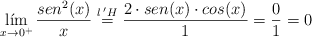 \lim_{x \rightarrow 0^+} \frac{sen^2(x)}{x} \stackrel{l \:^\prime H}{=} \frac{2 \cdot sen (x) ─\cdot cos(x)}{1} = \frac{0}{1} = 0 \lim_{x \rightarrow 0^+} \frac{sen^2(x)}{x} \stackrel{l \:^\prime H}{=} \frac{2 \cdot sen (x) ─\cdot cos(x)}{1} = \frac{0}{1} = 0