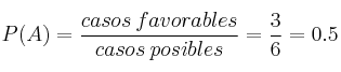 P(A) = \frac{casos \: favorables}{casos \: posibles} = \frac{3}{6} = 0.5 P(A) = \frac{casos \: favorables}{casos \: posibles} = \frac{3}{6} = 0.5