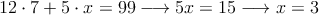 12 \cdot 7 + 5 \cdot x = 99 \longrightarrow 5x=15 \longrightarrow x=3