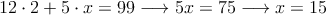 12 \cdot 2 + 5 \cdot x = 99 \longrightarrow 5x=75 \longrightarrow x=15