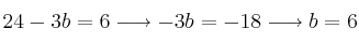 24-3b=6 \longrightarrow -3b=-18 \longrightarrow b=6 24-3b=6 \longrightarrow -3b=-18 \longrightarrow b=6
