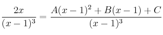 \frac{2x}{(x-1)^3} = \frac{A(x-1)^2 +B(x-1)+C}{(x-1)^3} \frac{2x}{(x-1)^3} = \frac{A(x-1)^2 +B(x-1)+C}{(x-1)^3}
